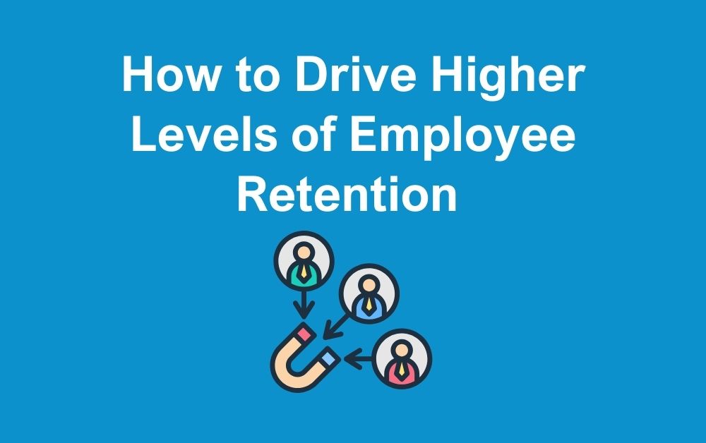 How to Drive Higher Levels of Employee Retention