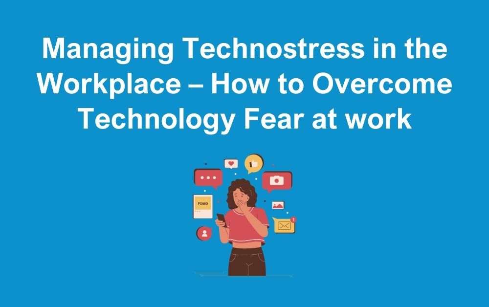 Managing Technostress in the Workplace – How to Overcome Technology Fear at work