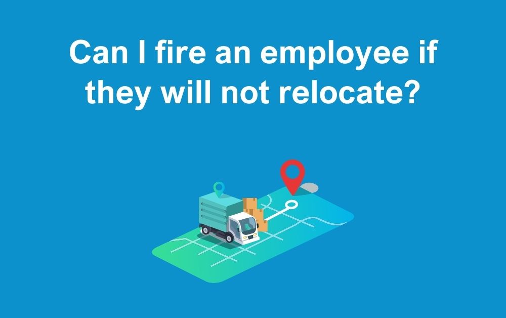 Can I fire an employee if they will not relocate