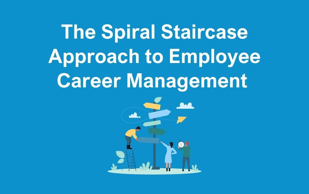 The Spiral Staircase Approach to Employee Career Management