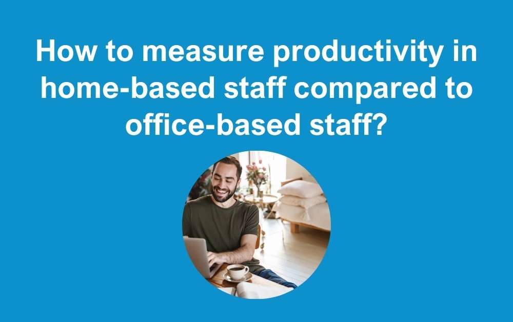 How to measure productivity in home-based staff compared to office-based staff