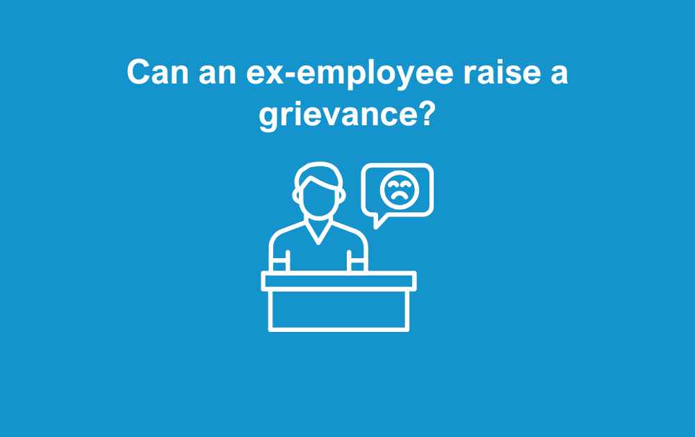 Can an ex-employee raise a grievance?